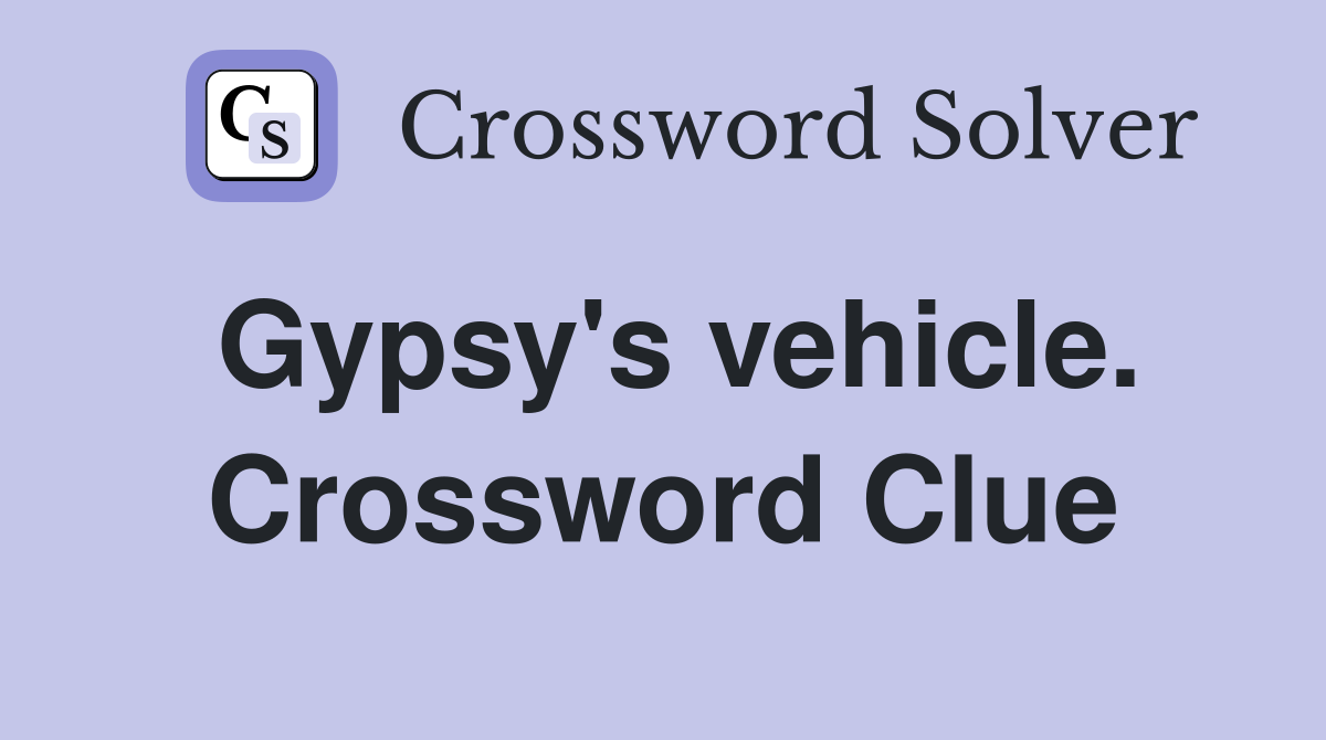 Gypsy's vehicle. Crossword Clue