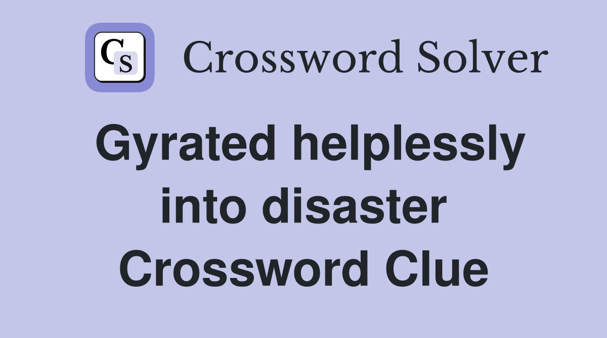 Gyrated helplessly into disaster Crossword Clue