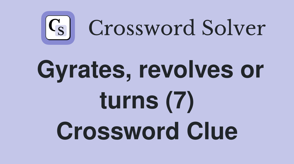 Gyrates, revolves or turns (7) Crossword Clue
