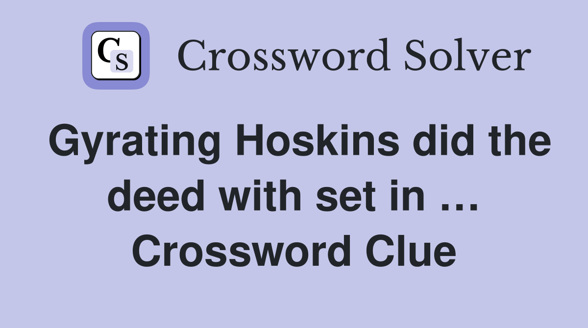 Gyrating Hoskins did the deed with set in … Crossword Clue
