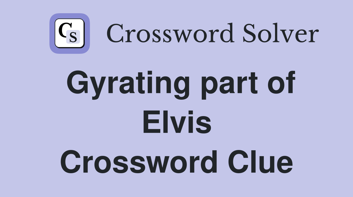 Gyrating part of Elvis Crossword Clue