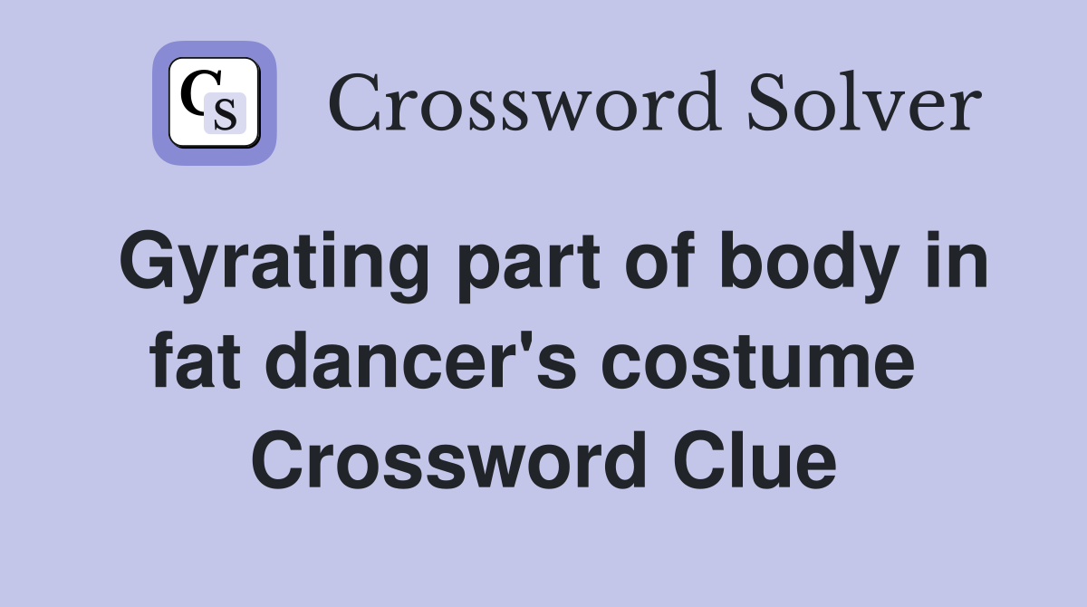 Gyrating part of body in fat dancer's costume  Crossword Clue