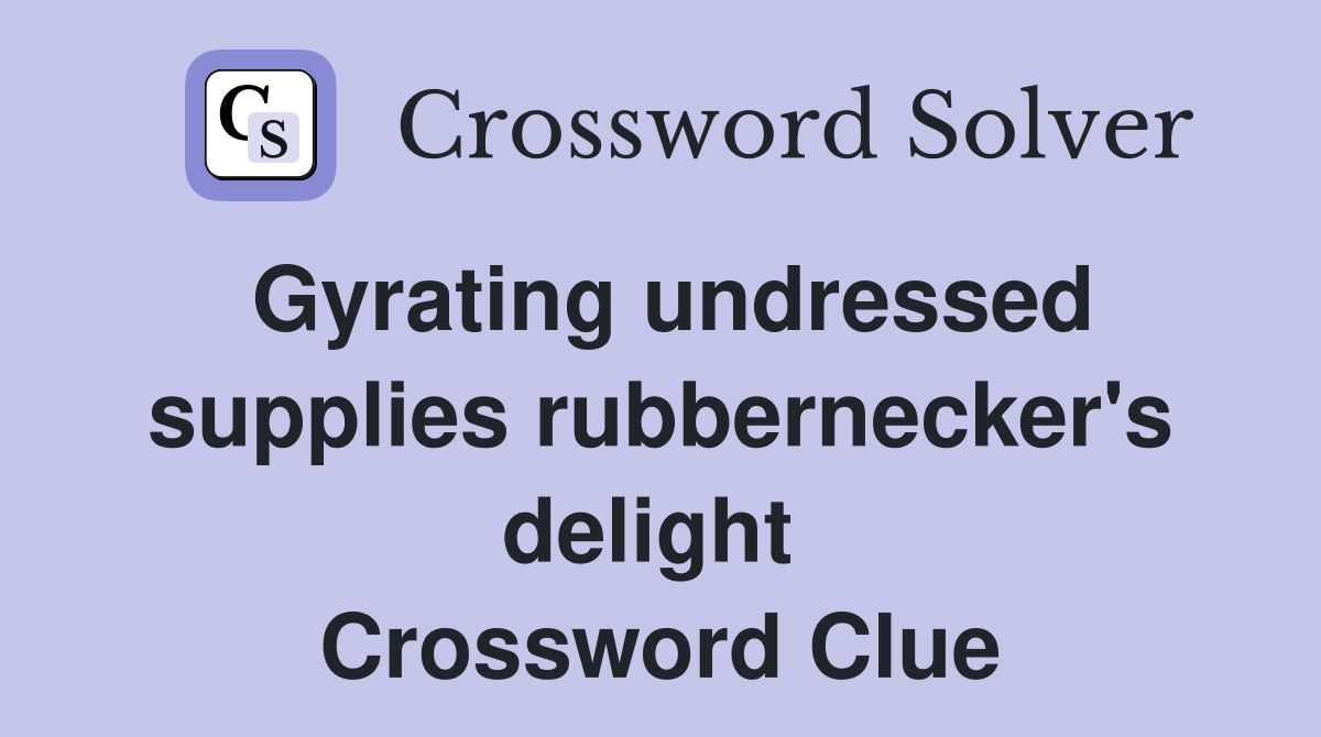 Gyrating undressed supplies rubbernecker's delight  Crossword Clue