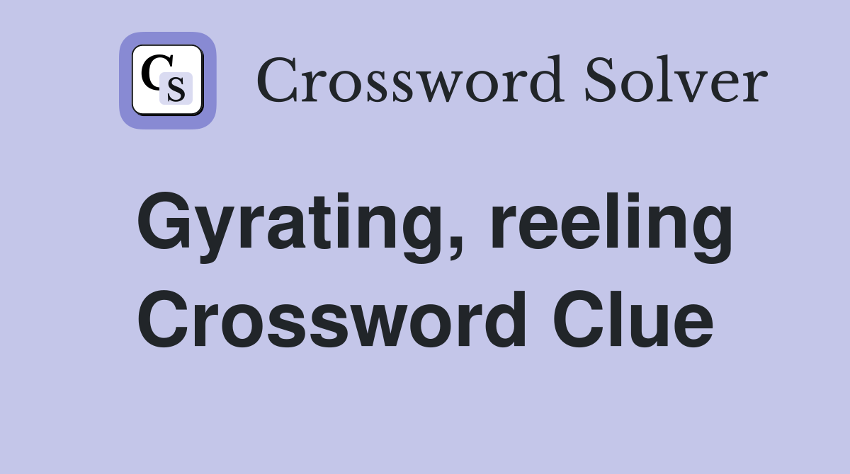 Gyrating, reeling Crossword Clue