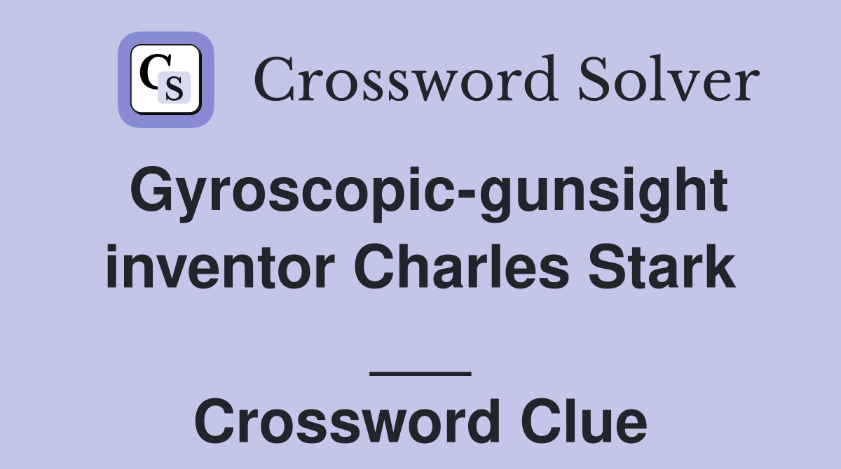 Gyroscopic-gunsight inventor Charles Stark ___ Crossword Clue