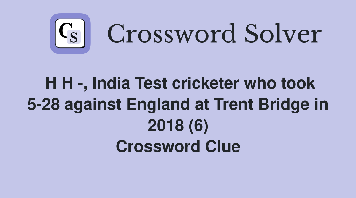 H H -, India Test cricketer who took 5-28 against England at Trent Bridge in 2018 (6) Crossword Clue