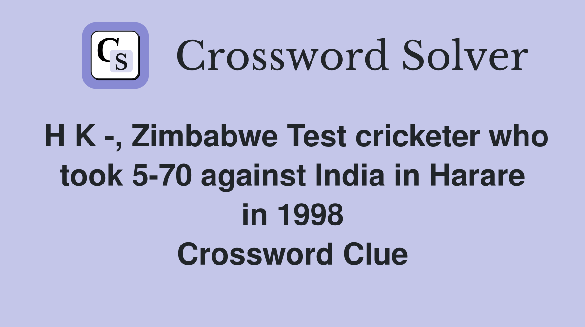 H K -, Zimbabwe Test cricketer who took 5-70 against India in Harare in 1998 Crossword Clue