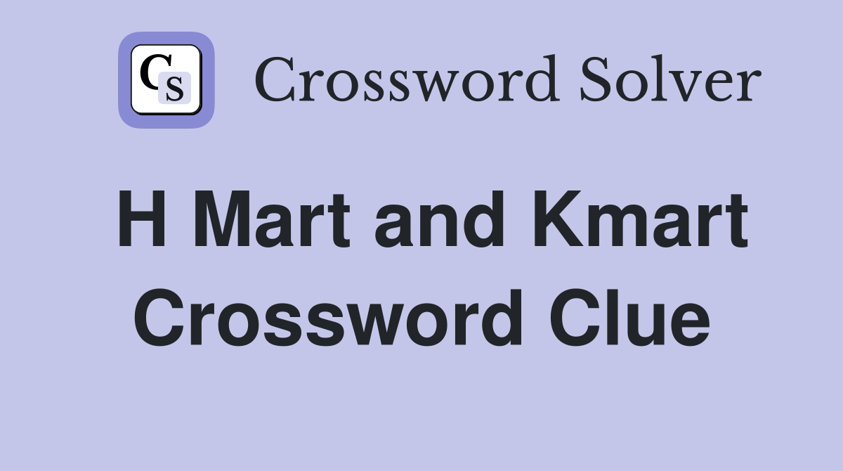 H Mart and Kmart Crossword Clue