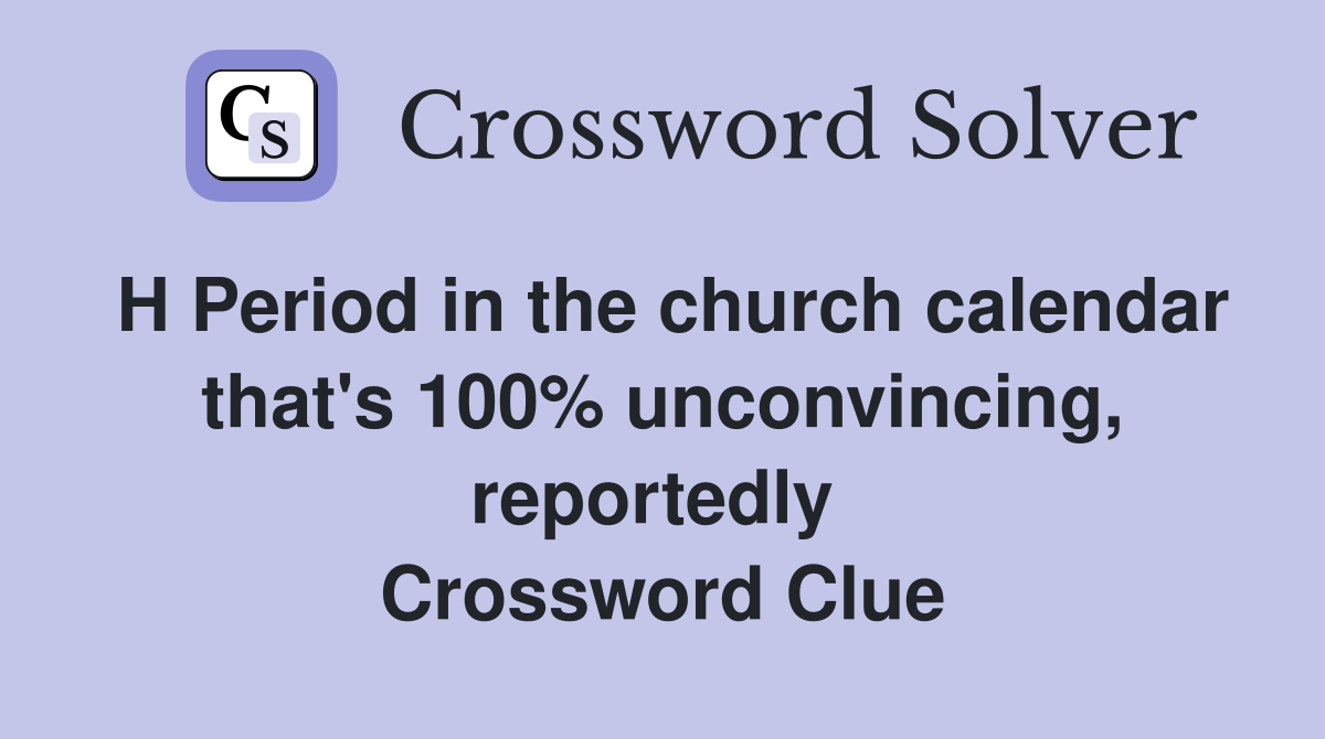 H Period in the church calendar that's 100% unconvincing, reportedly  Crossword Clue