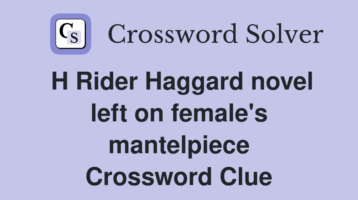 H Rider Haggard novel left on female's mantelpiece Crossword Clue