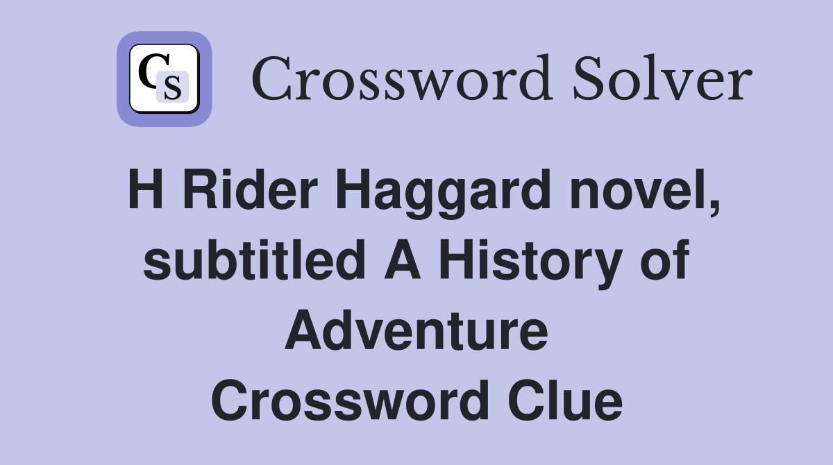 H Rider Haggard novel, subtitled A History of Adventure Crossword Clue