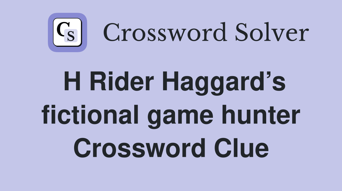 H Rider Haggard’s fictional game hunter Crossword Clue