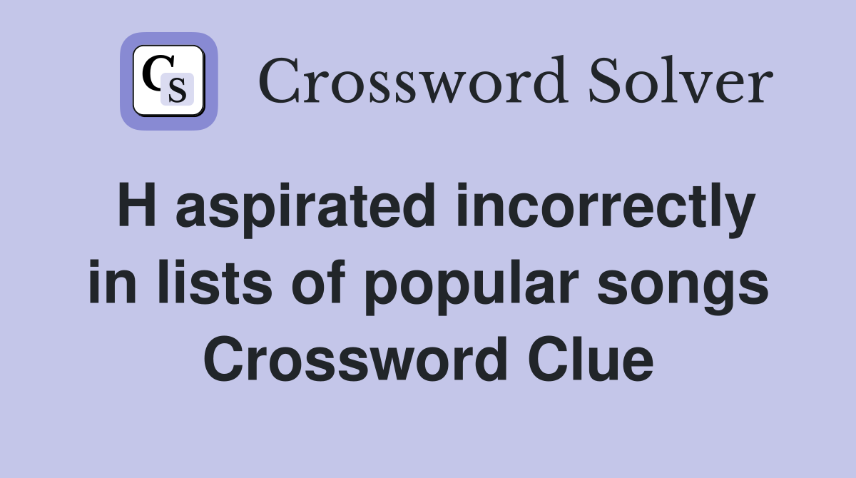 H aspirated incorrectly in lists of popular songs Crossword Clue
