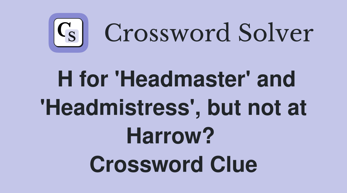 H for 'Headmaster' and 'Headmistress', but not at Harrow?  Crossword Clue