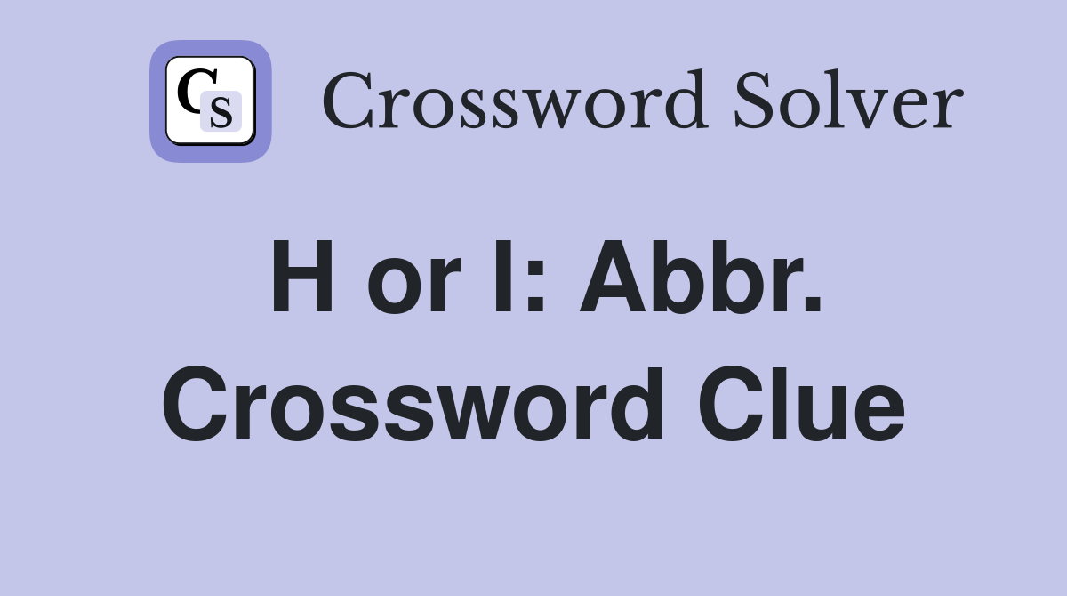 H or I: Abbr. Crossword Clue