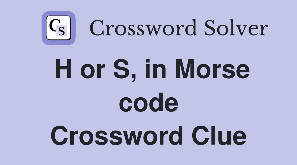 H or S, in Morse code Crossword Clue