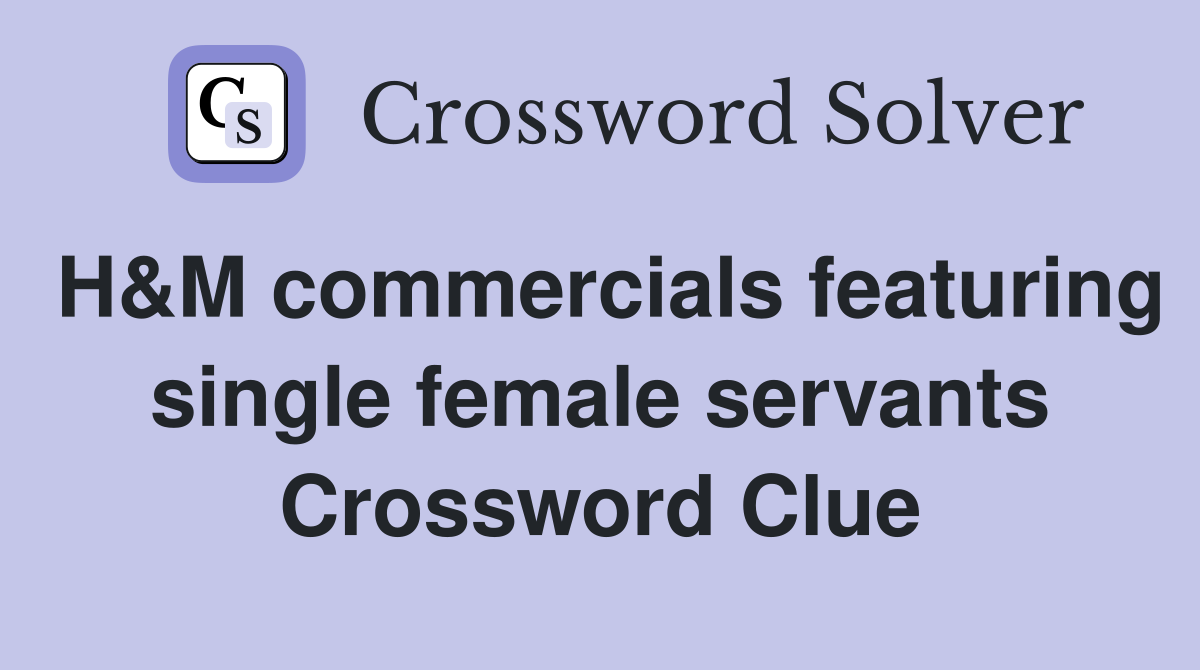 H&M commercials featuring single female servants Crossword Clue