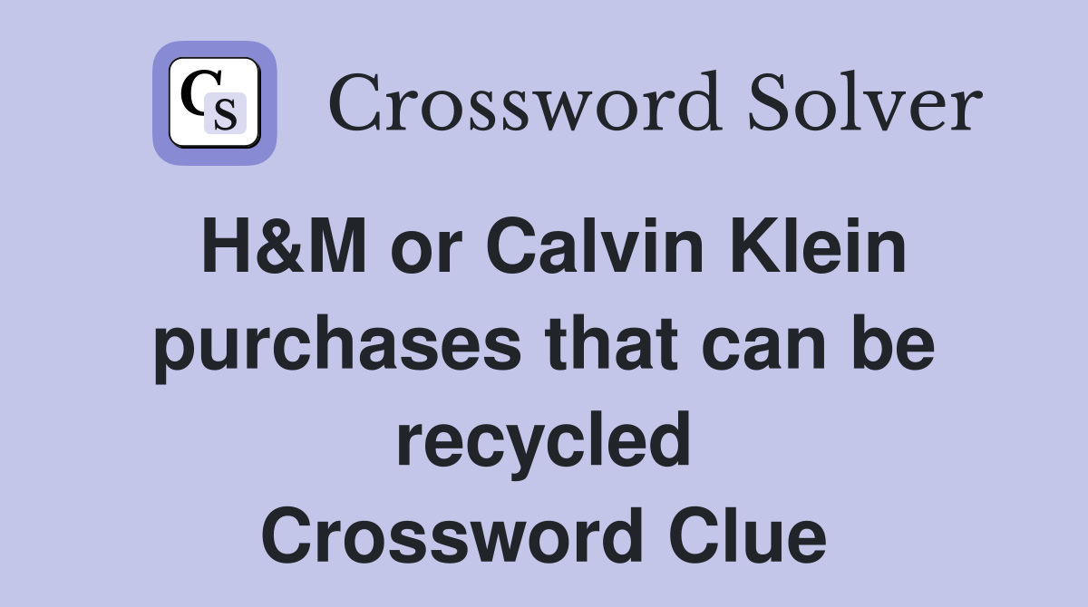 H&M or Calvin Klein purchases that can be recycled Crossword Clue