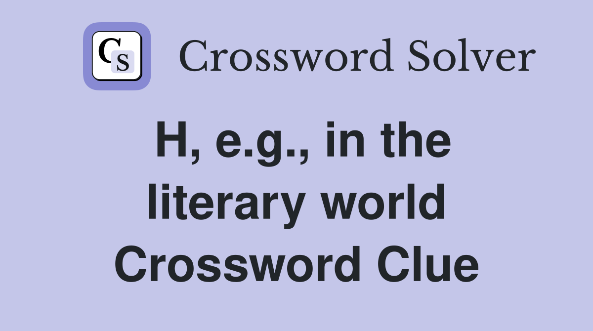 H, e.g., in the literary world Crossword Clue