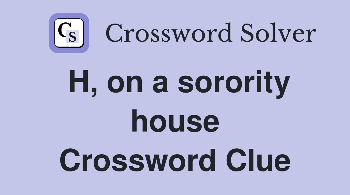 H, on a sorority house Crossword Clue