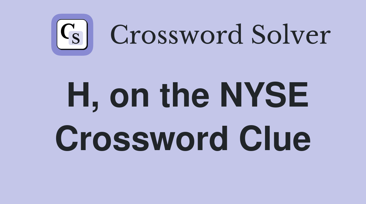 H, on the NYSE Crossword Clue