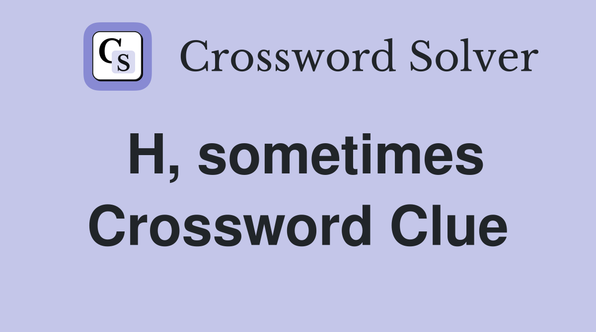 H, sometimes Crossword Clue