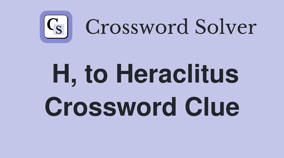 H, to Heraclitus Crossword Clue