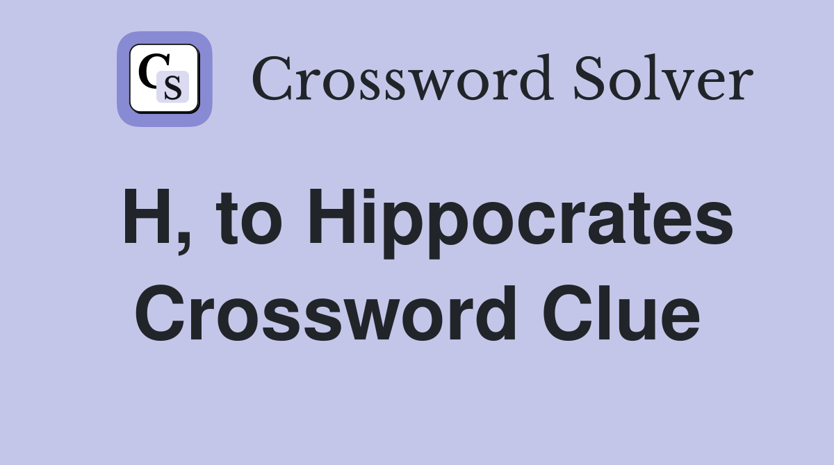 H, to Hippocrates Crossword Clue