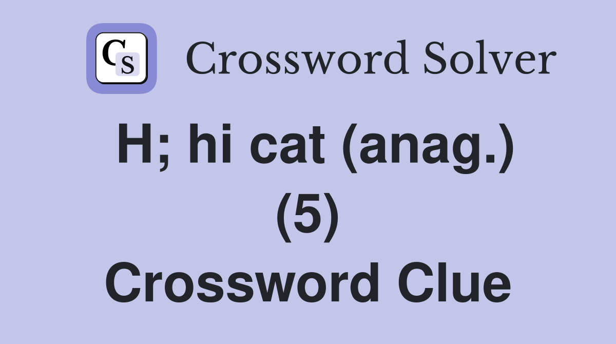 H; hi cat (anag.) (5) Crossword Clue