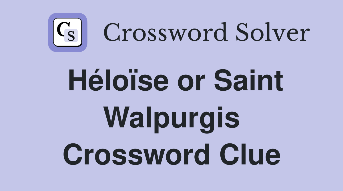 Héloïse or Saint Walpurgis Crossword Clue