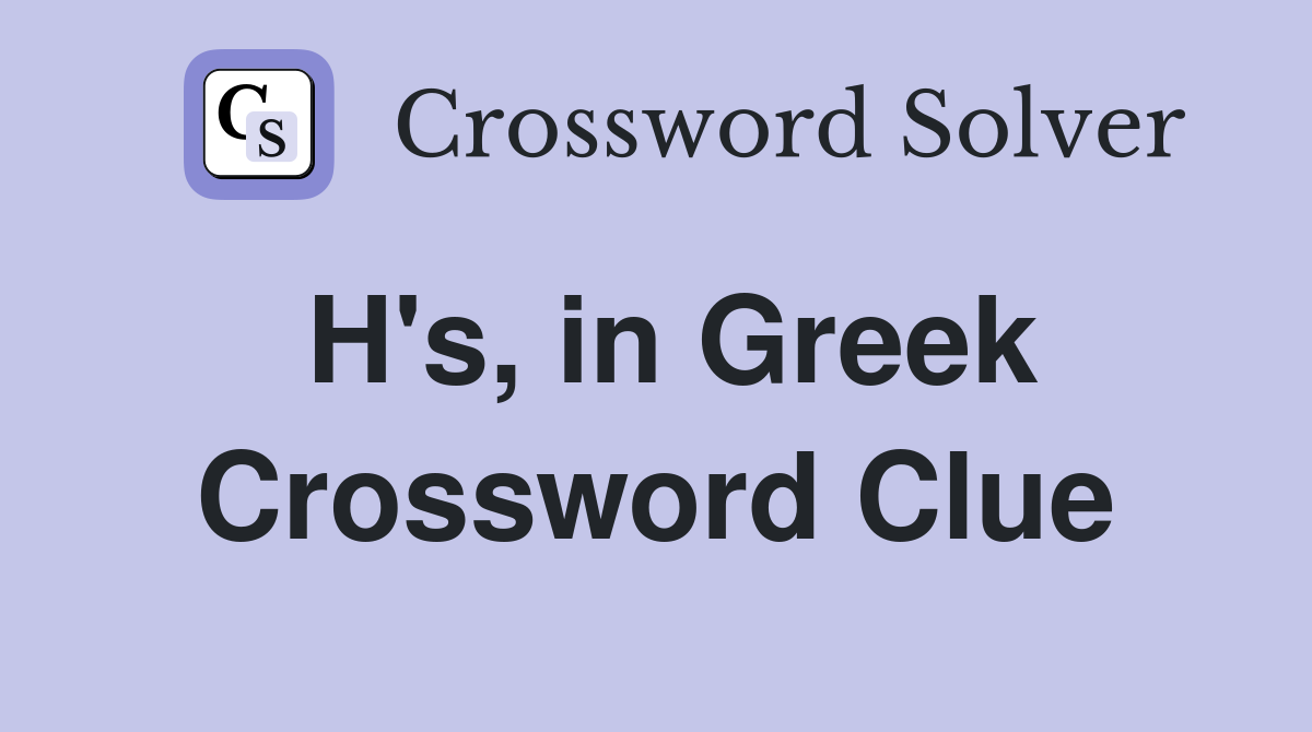H's, in Greek Crossword Clue