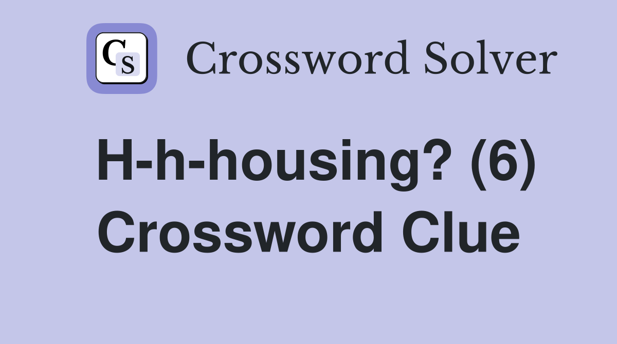 H-h-housing? (6) Crossword Clue