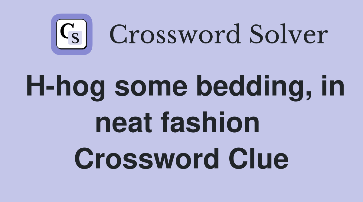 H-hog some bedding, in neat fashion  Crossword Clue