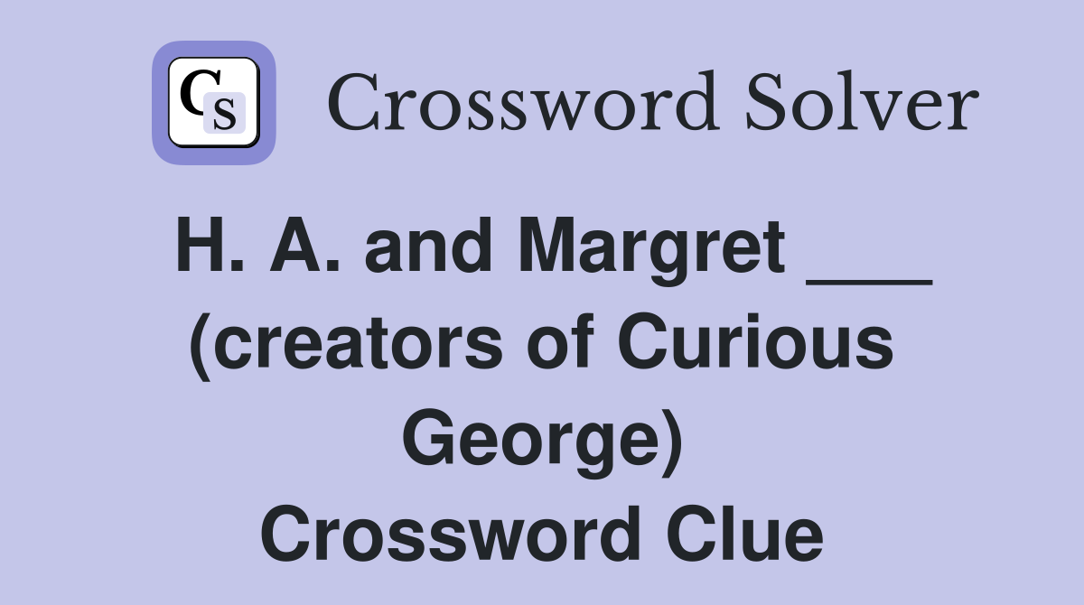 H. A. and Margret ___ (creators of Curious George) Crossword Clue