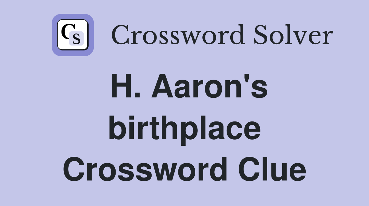 H. Aaron's birthplace Crossword Clue