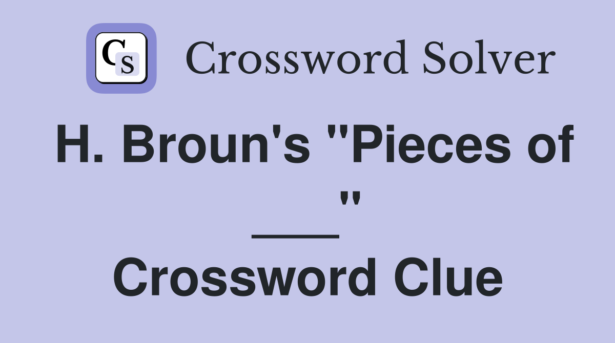 H. Broun's "Pieces of ___" Crossword Clue