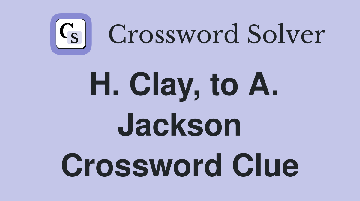 H. Clay, to A. Jackson Crossword Clue