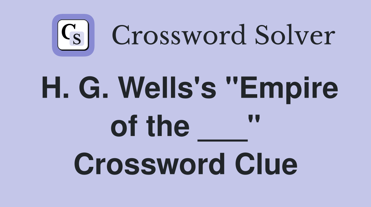 H. G. Wells's "Empire of the ___" Crossword Clue