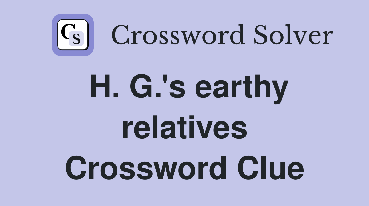 H. G.'s earthy relatives Crossword Clue