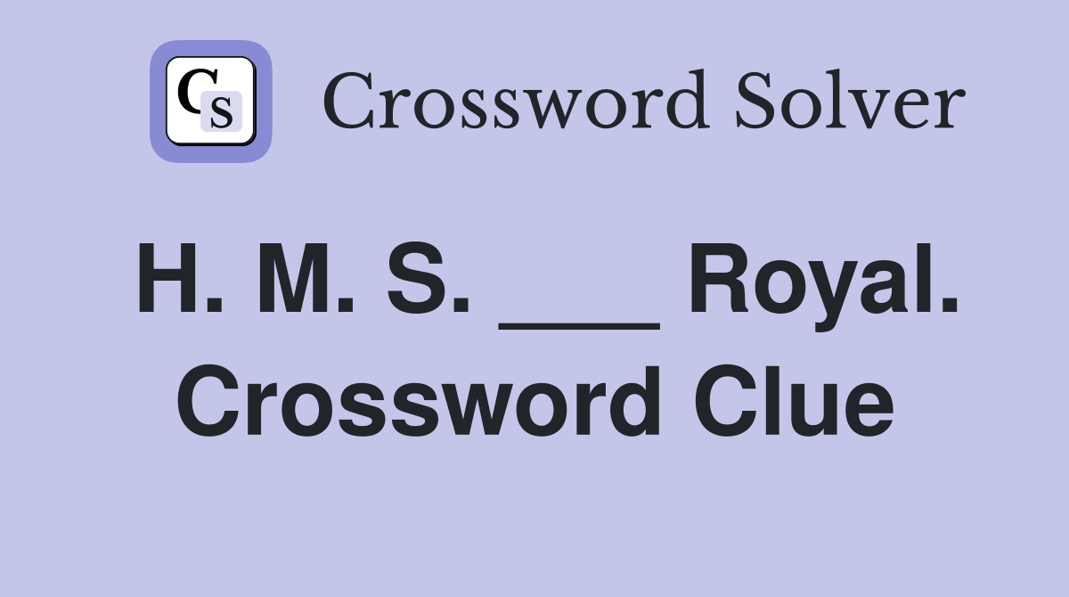 H. M. S. ___ Royal. Crossword Clue