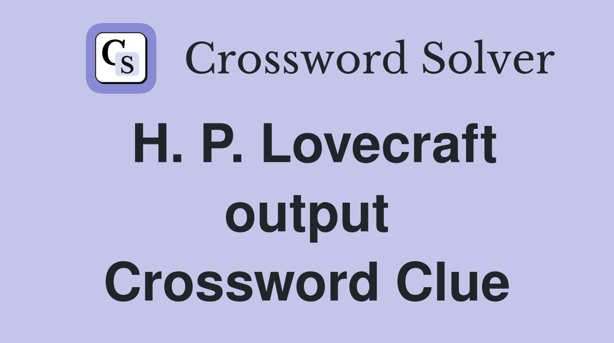 H. P. Lovecraft output Crossword Clue