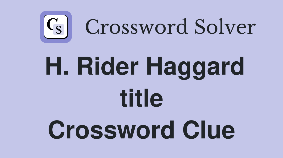 H. Rider Haggard title Crossword Clue