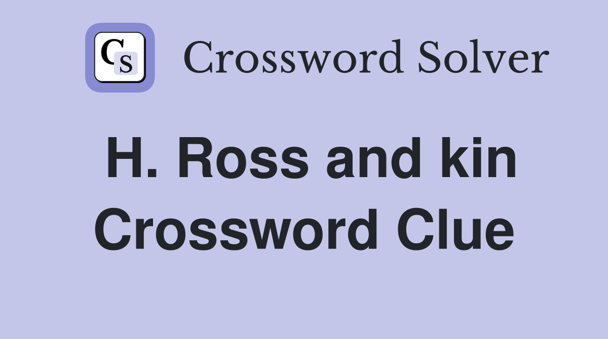 H. Ross and kin Crossword Clue