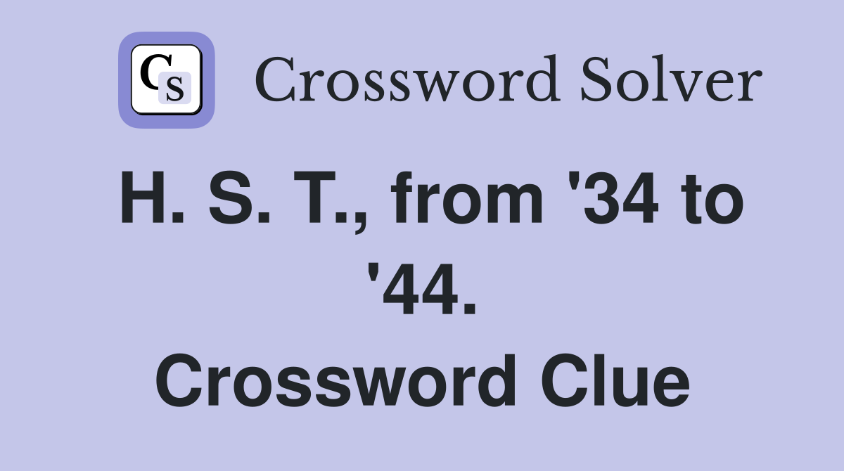H. S. T., from '34 to '44. Crossword Clue