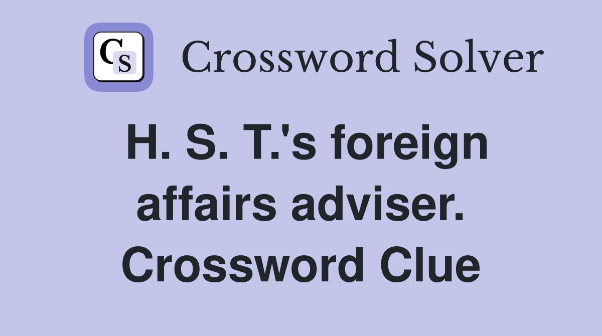 H. S. T.'s foreign affairs adviser. Crossword Clue