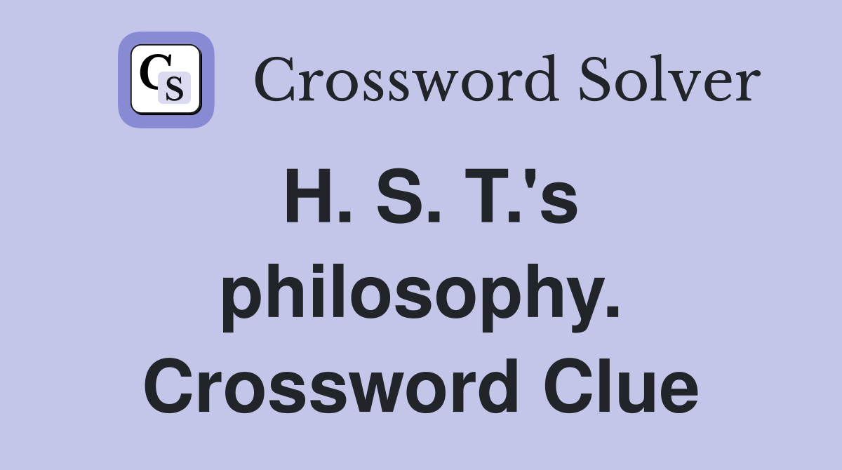 H. S. T.'s philosophy. Crossword Clue
