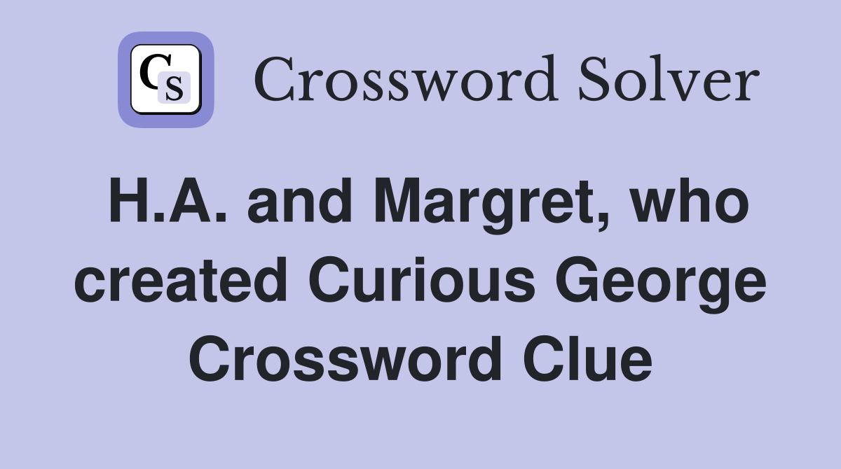 H.A. and Margret, who created Curious George Crossword Clue