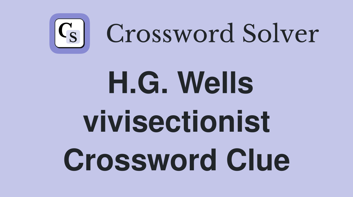 H.G. Wells vivisectionist Crossword Clue