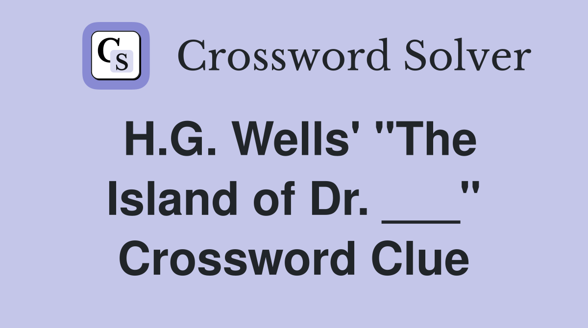 H.G. Wells' "The Island of Dr. ___" Crossword Clue