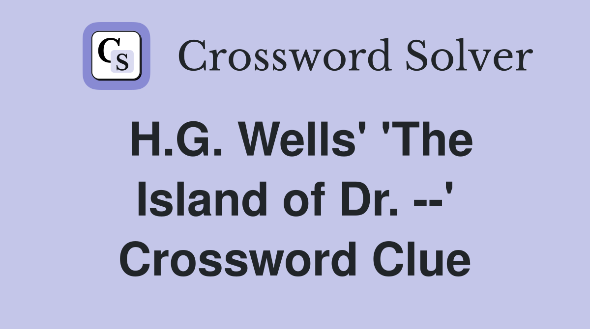 H.G. Wells' 'The Island of Dr. --' Crossword Clue